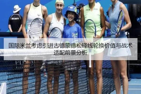 国际米兰考虑引进古德蒙德松锋线轮换价值与战术适配前景分析