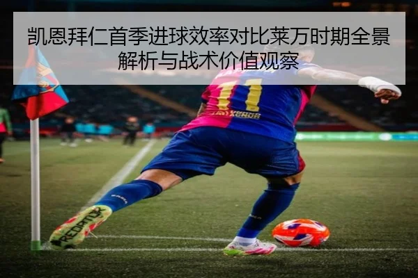 凯恩拜仁首季进球效率对比莱万时期全景解析与战术价值观察